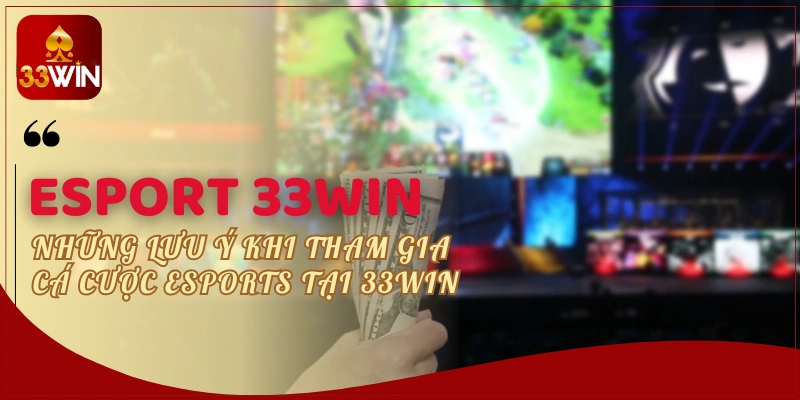 Những lưu ý khi tham gia cá cược Esports tại 33WIN