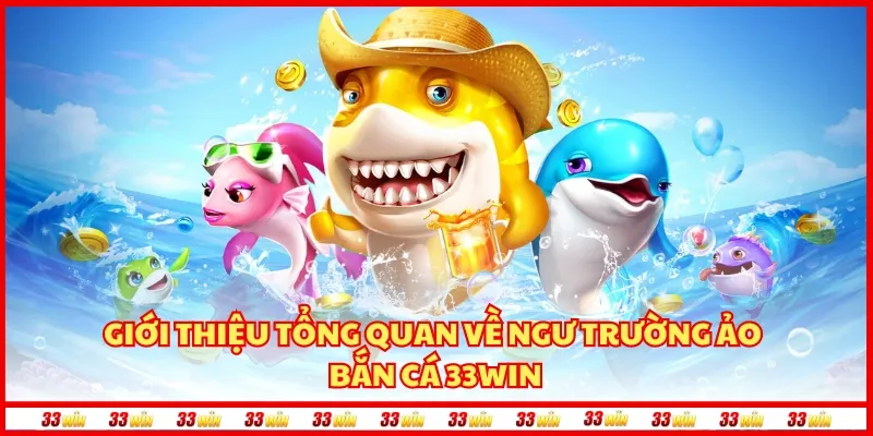 Giới thiệu tổng quan về ngư trường ảo bắn cá 33Win