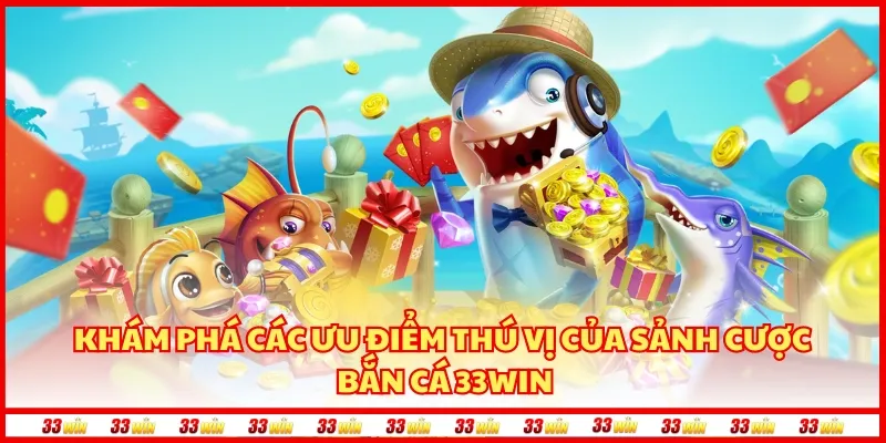 Khám phá các ưu điểm thú vị của sảnh cược bắn cá 33Win